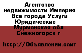 Агентство недвижимости Империя - Все города Услуги » Юридические   . Мурманская обл.,Снежногорск г.